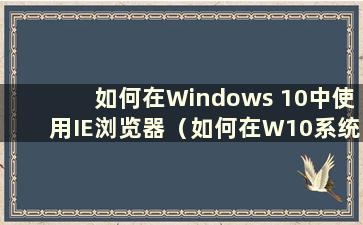 如何在Windows 10中使用IE浏览器（如何在W10系统中设置IE浏览器）